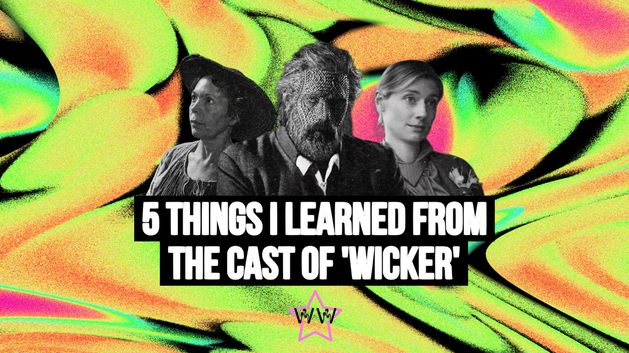 Swoonful Things I Learned From The Cast of ‘Wicker’